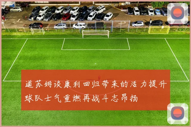 道苏姆谈康利回归带来的活力提升球队士气重燃再战斗志昂扬