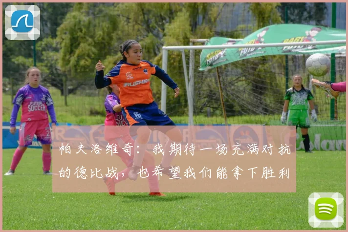 帕夫洛维奇：我期待一场充满对抗的德比战，也希望我们能拿下胜利