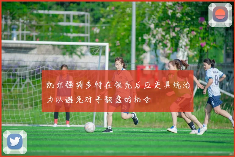 凯尔强调多特在领先后应更具统治力以避免对手翻盘的机会