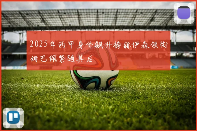 2025年西甲身价飙升榜赫伊森领衔姆巴佩紧随其后