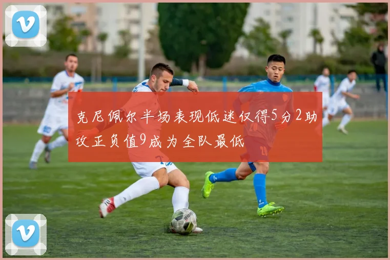 克尼佩尔半场表现低迷仅得5分2助攻正负值9成为全队最低