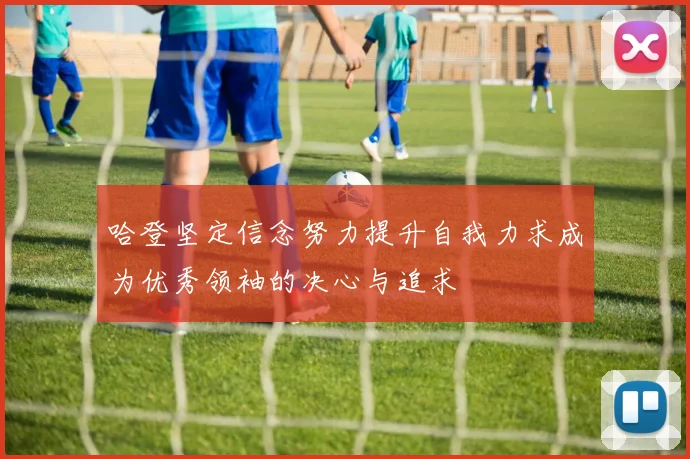 哈登坚定信念努力提升自我力求成为优秀领袖的决心与追求