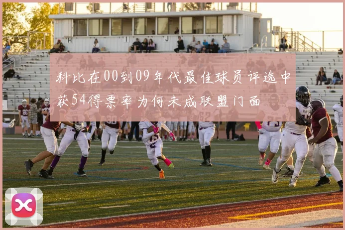 科比在00到09年代最佳球员评选中获54得票率为何未成联盟门面