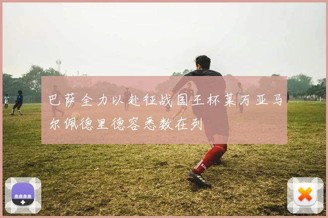 巴萨全力以赴征战国王杯莱万亚马尔佩德里德容悉数在列