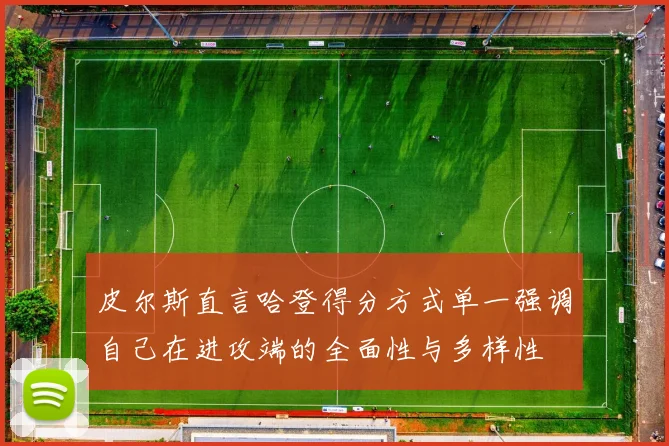 皮尔斯直言哈登得分方式单一强调自己在进攻端的全面性与多样性