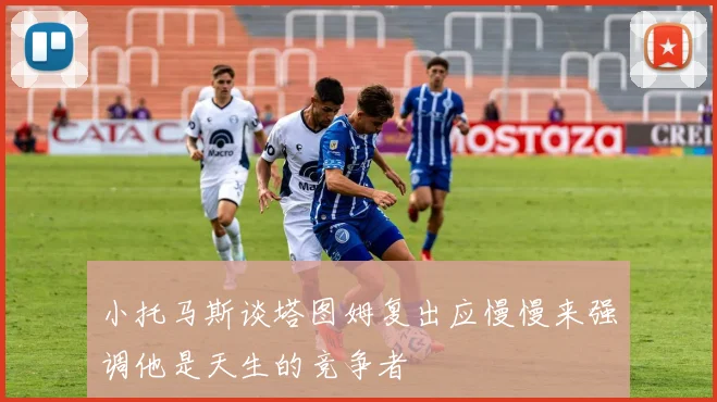 小托马斯谈塔图姆复出应慢慢来强调他是天生的竞争者