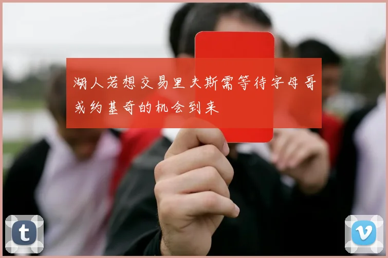 湖人若想交易里夫斯需等待字母哥或约基奇的机会到来