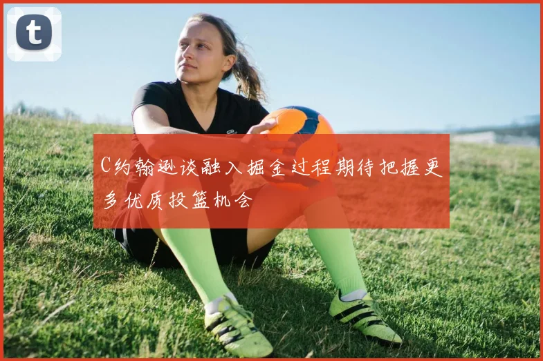 C约翰逊谈融入掘金过程期待把握更多优质投篮机会