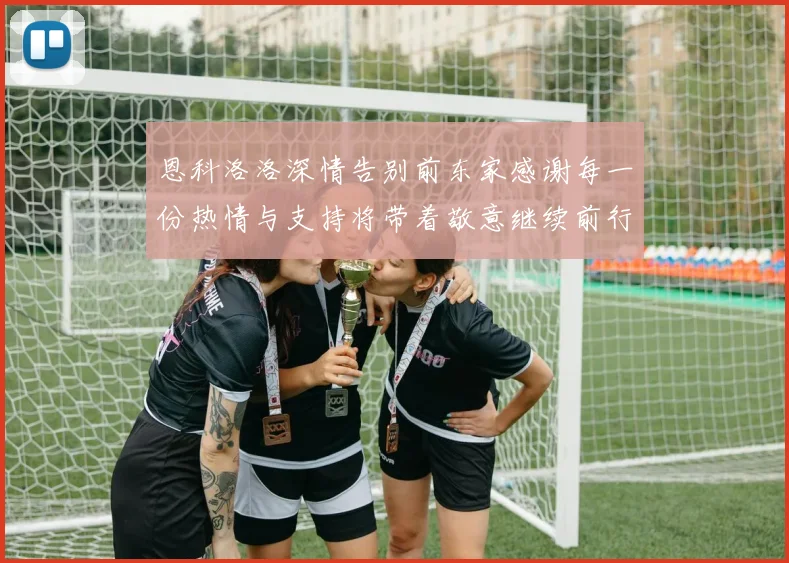 恩科洛洛深情告别前东家感谢每一份热情与支持将带着敬意继续前行