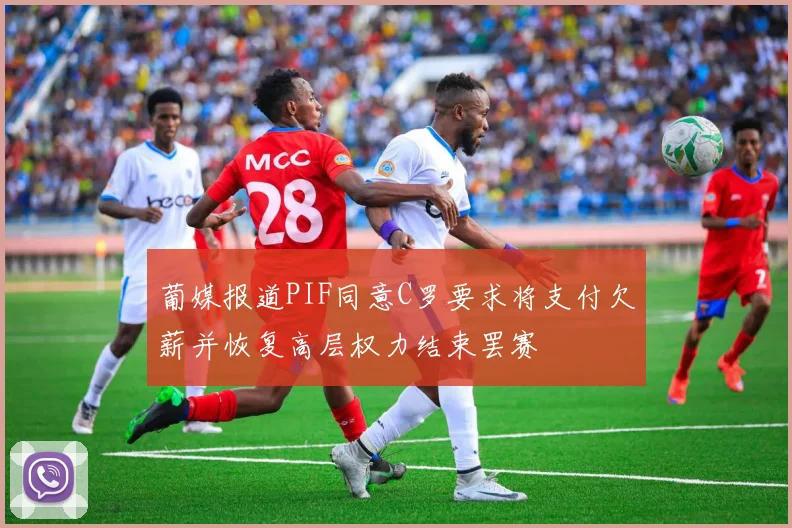 葡媒报道PIF同意C罗要求将支付欠薪并恢复高层权力结束罢赛