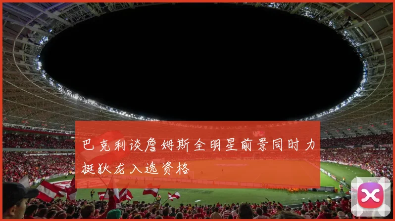 巴克利谈詹姆斯全明星前景同时力挺狄龙入选资格