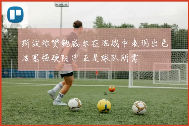 斯波称赞鲍威尔在混战中表现出色活塞强硬防守正是球队所需