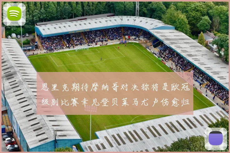 恩里克期待摩纳哥对决称将是欧冠级别比赛幸见登贝莱马尤卢伤愈归队