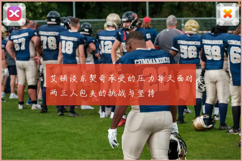 艾顿谈东契奇承受的压力每天面对两三人包夹的挑战与坚持