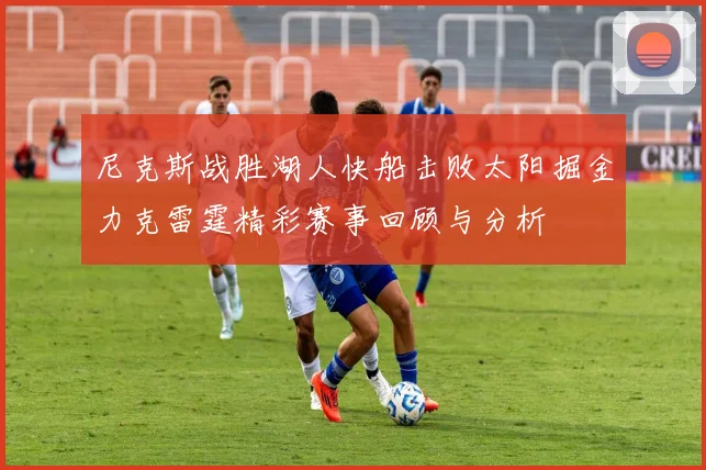 尼克斯战胜湖人快船击败太阳掘金力克雷霆精彩赛事回顾与分析