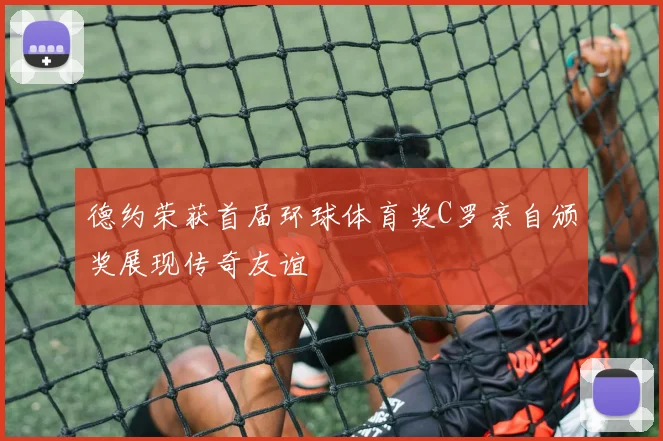 德约荣获首届环球体育奖C罗亲自颁奖展现传奇友谊